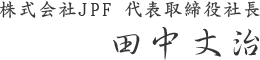 株式会社 J･P･F　代表取締役社長　田中丈治